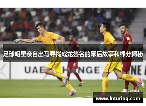 足球明星亲自出马寻找成龙签名的幕后故事和缘分揭秘