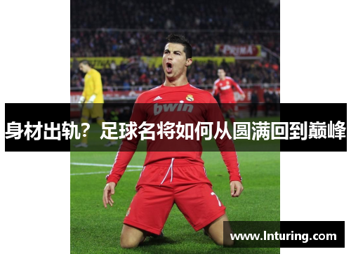 身材出轨？足球名将如何从圆满回到巅峰