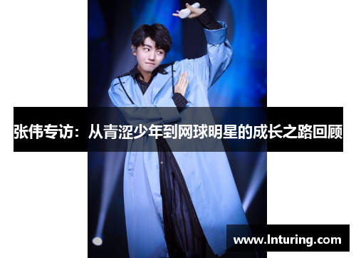 张伟专访：从青涩少年到网球明星的成长之路回顾