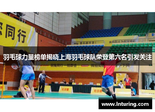 羽毛球力量榜单揭晓上海羽毛球队荣登第六名引发关注