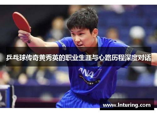 乒乓球传奇黄秀英的职业生涯与心路历程深度对话