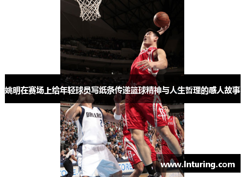 姚明在赛场上给年轻球员写纸条传递篮球精神与人生哲理的感人故事
