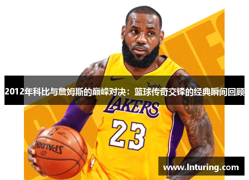 2012年科比与詹姆斯的巅峰对决：篮球传奇交锋的经典瞬间回顾