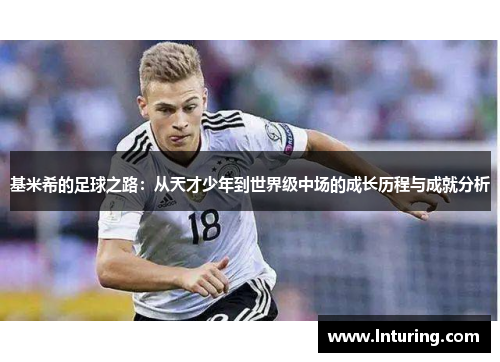 基米希的足球之路：从天才少年到世界级中场的成长历程与成就分析