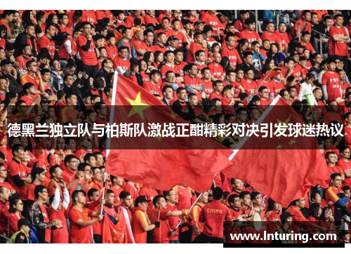 德黑兰独立队与柏斯队激战正酣精彩对决引发球迷热议