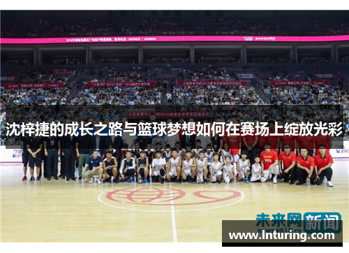 沈梓捷的成长之路与篮球梦想如何在赛场上绽放光彩