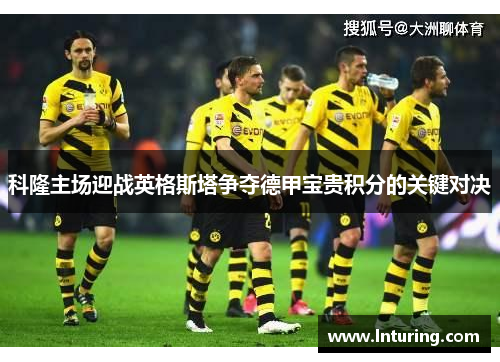 科隆主场迎战英格斯塔争夺德甲宝贵积分的关键对决