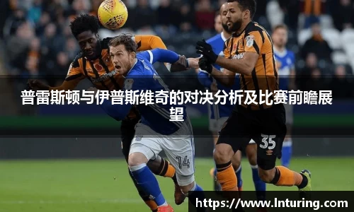 球盟会普雷斯顿与伊普斯维奇的对决分析及比赛前瞻展望