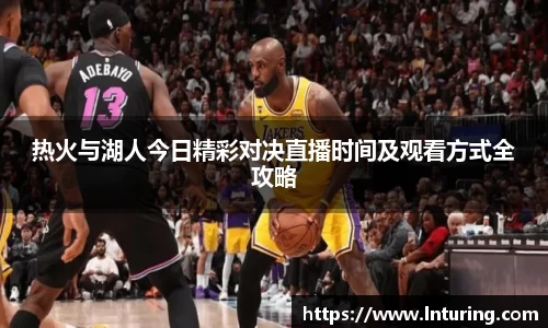 球盟会热火与湖人今日精彩对决直播时间及观看方式全攻略
