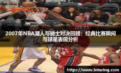 球盟会2007年NBA湖人与骑士对决回顾：经典比赛瞬间与球星表现分析