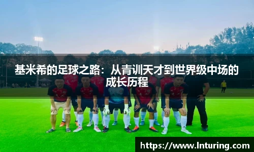 球盟会基米希的足球之路：从青训天才到世界级中场的成长历程